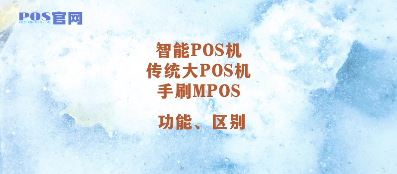 智能POS机、传统大POS机、手刷MPOS三者功能介绍