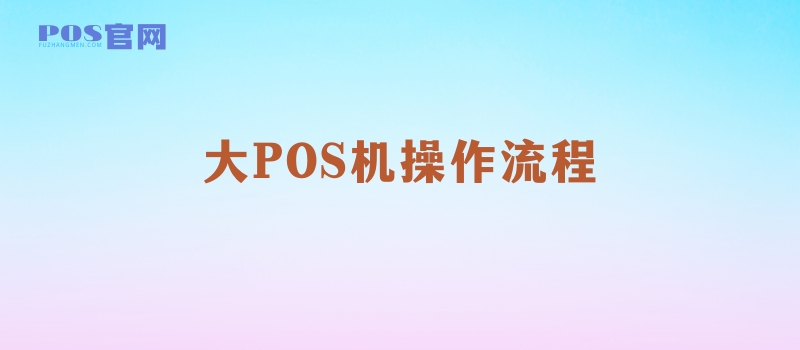 大POS机刷卡、插卡、挥卡操作流程