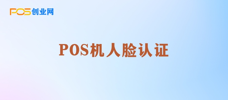 揭秘POS机办理：为什么您需要进行人脸认证？