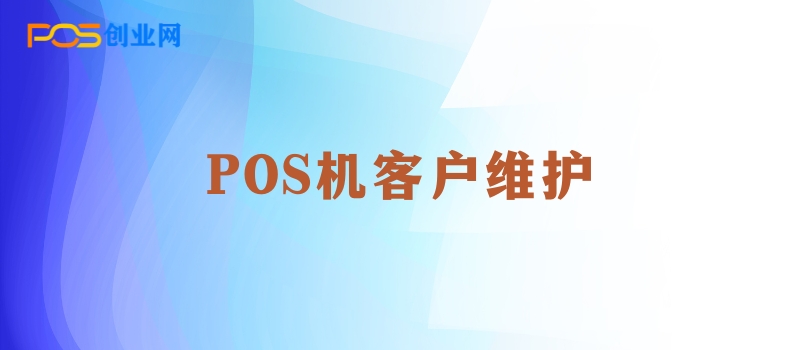 如何成为POS机代理行业的客户维护专家