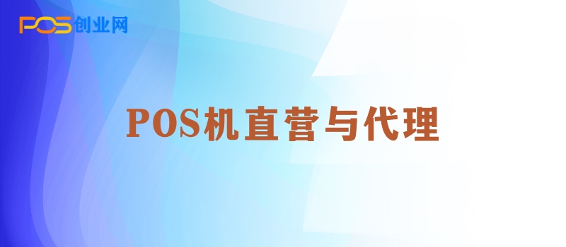 揭秘POS机直营与代理：如何做出明智的投资选择？