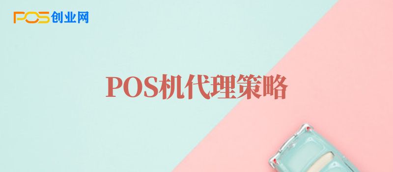 个人POS机代理商展业的七大策略